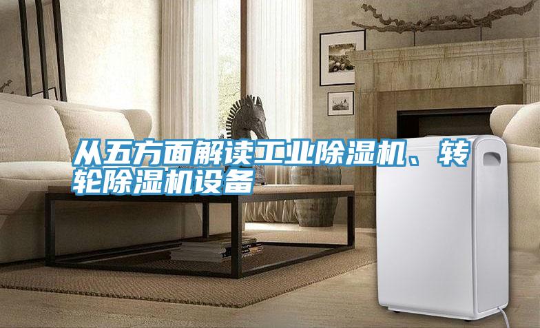 從五方面解讀工業(yè)除濕機(jī)、轉(zhuǎn)輪除濕機(jī)設(shè)備