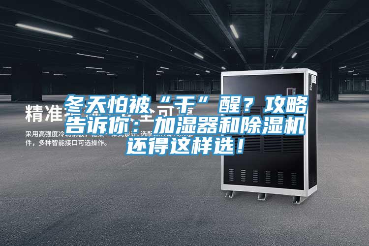 冬天怕被“干”醒？攻略告訴你：加濕器和除濕機(jī)還得這樣選！