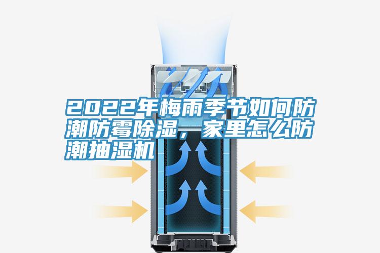 2022年梅雨季節(jié)如何防潮防霉除濕，家里怎么防潮抽濕機