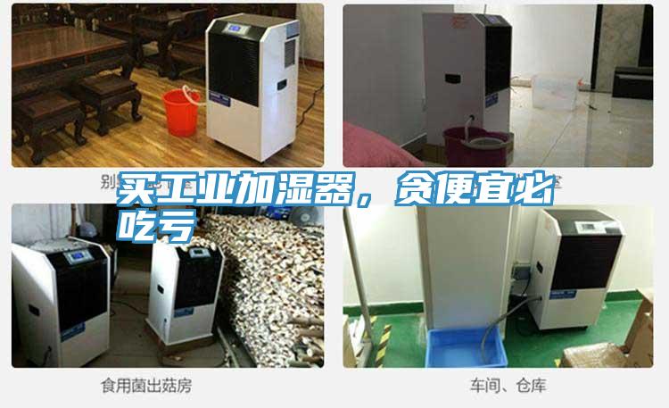 買工業(yè)加濕器，貪便宜必吃虧