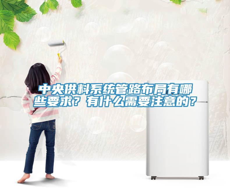 中央供料系統(tǒng)管路布局有哪些要求？有什么需要注意的？