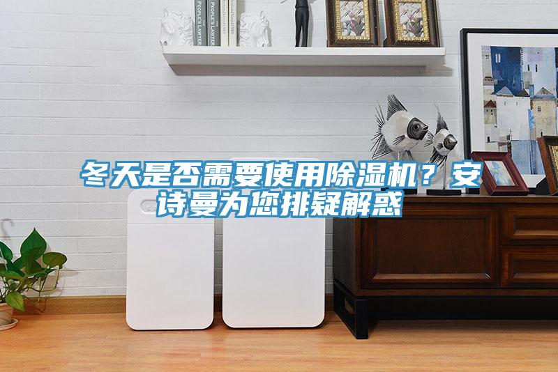 冬天是否需要使用除濕機(jī)？安詩(shī)曼為您排疑解惑