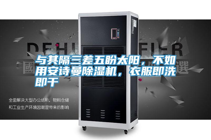 與其隔三差五盼太陽(yáng)，不如用安詩(shī)曼除濕機(jī)，衣服即洗即干