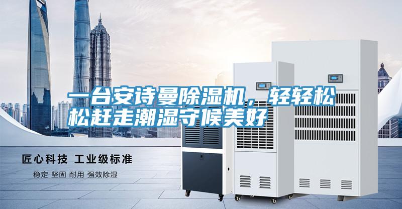 一臺安詩曼除濕機，輕輕松松趕走潮濕守候美好