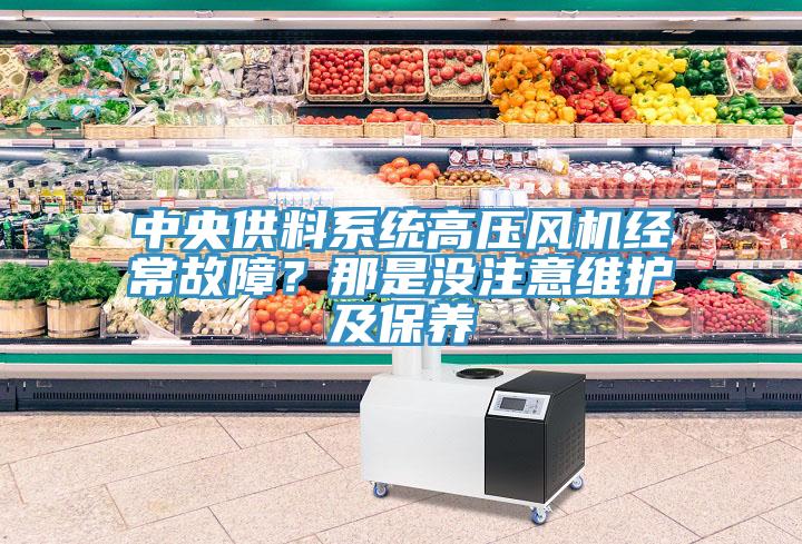 中央供料系統(tǒng)高壓風機經(jīng)常故障？那是沒注意維護及保養(yǎng)
