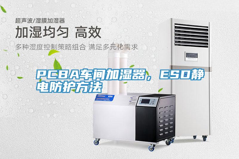 PCBA車間加濕器，ESD靜電防護方法