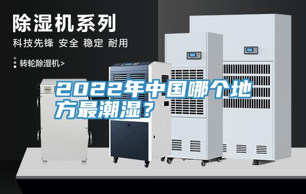 2022年中國哪個地方最潮濕？