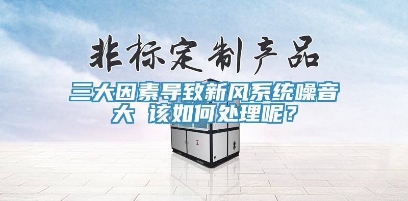 三大因素導(dǎo)致新風系統(tǒng)噪音大 該如何處理呢？