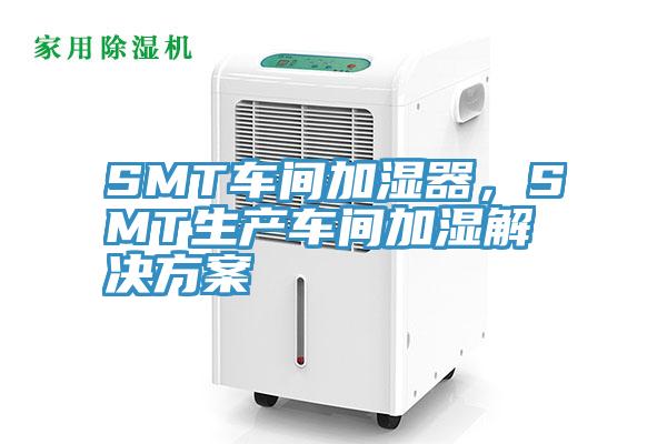 SMT車間加濕器，SMT生產(chǎn)車間加濕解決方案