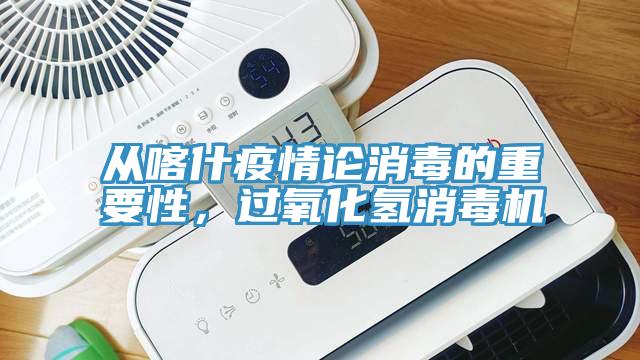 從喀什疫情論消毒的重要性，過(guò)氧化氫消毒機(jī)