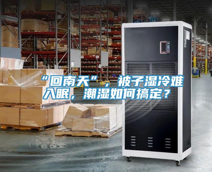 “回南天”，被子濕冷難入眠，潮濕如何搞定？