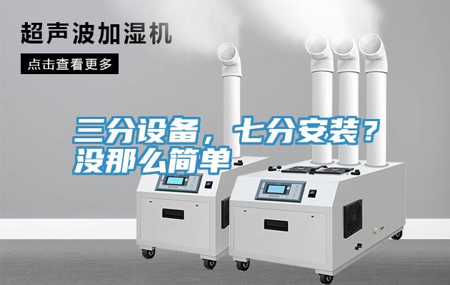 三分設(shè)備，七分安裝？沒那么簡單