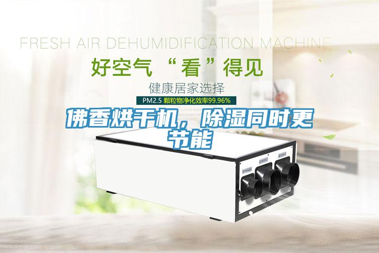 佛香烘干機，除濕同時更節(jié)能