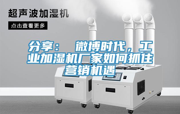 分享： 微博時代，工業(yè)加濕機廠家如何抓住營銷機遇