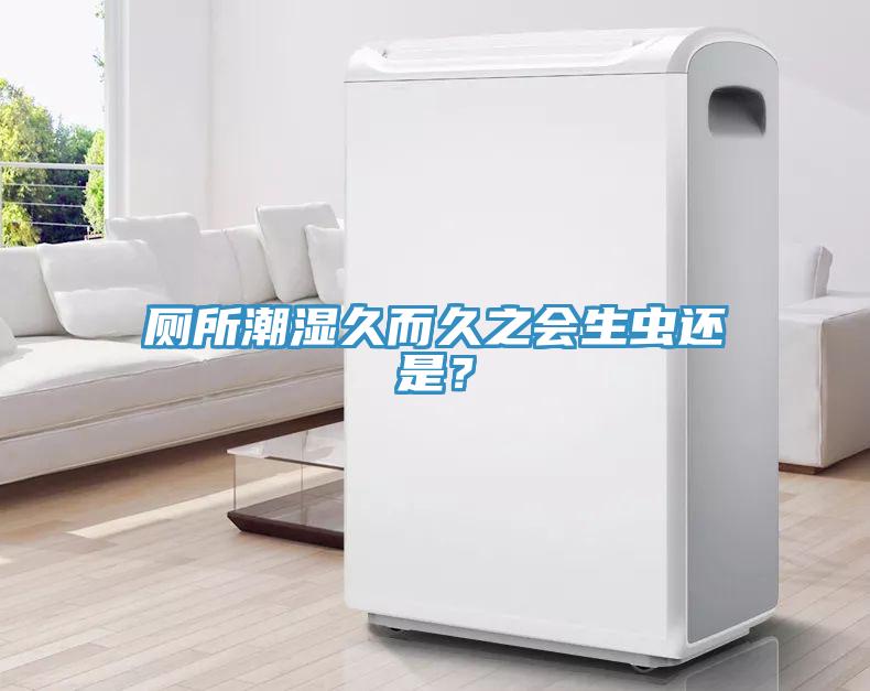 廁所潮濕久而久之會生蟲還是？
