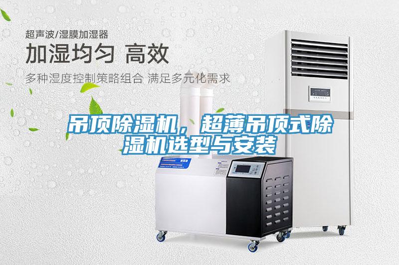 吊頂除濕機，超薄吊頂式除濕機選型與安裝