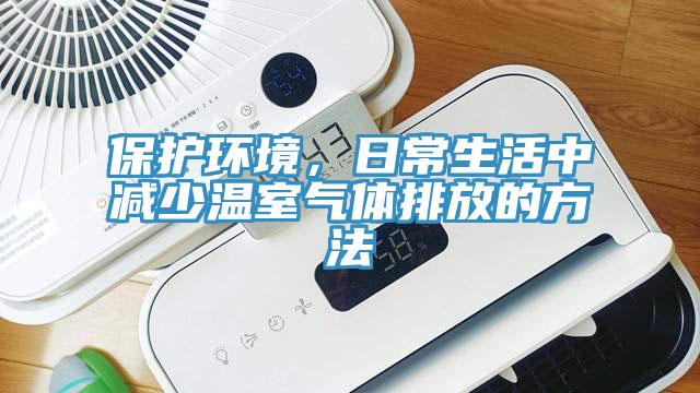 保護(hù)環(huán)境，日常生活中減少溫室氣體排放的方法