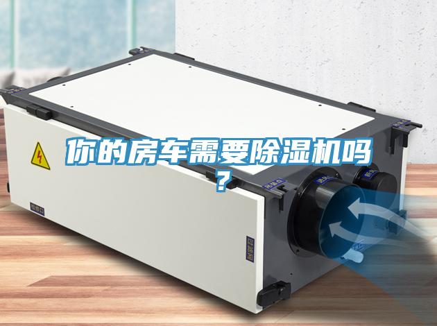 你的房車(chē)需要除濕機(jī)嗎？