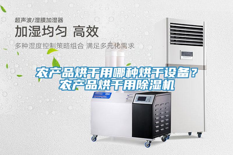 農(nóng)產(chǎn)品烘干用哪種烘干設(shè)備？農(nóng)產(chǎn)品烘干用除濕機(jī)
