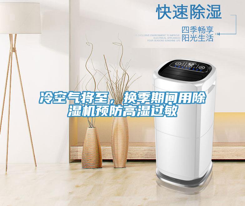 冷空氣將至，換季期間用除濕機(jī)預(yù)防高濕過(guò)敏