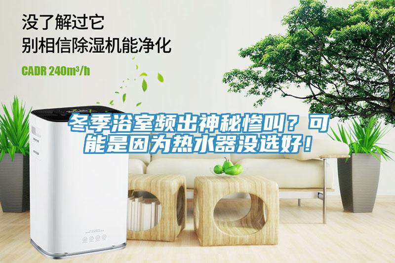 冬季浴室頻出神秘慘叫？可能是因為熱水器沒選好！