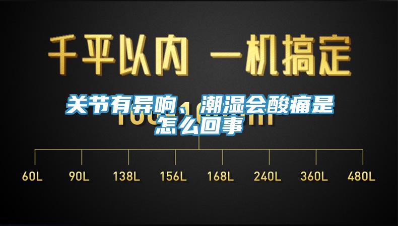 關節(jié)有異響、潮濕會酸痛是怎么回事