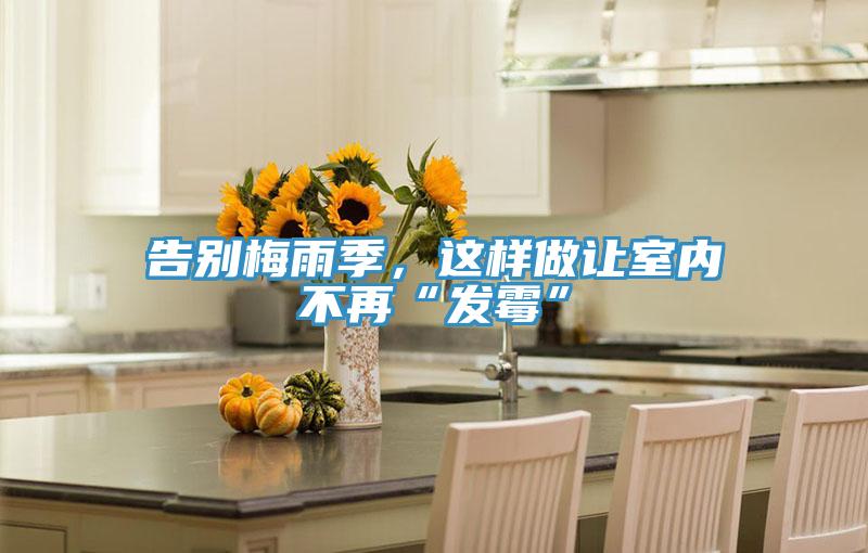 告別梅雨季，這樣做讓室內(nèi)不再“發(fā)霉”