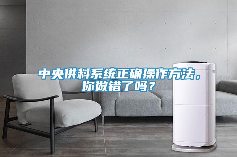 中央供料系統(tǒng)正確操作方法，你做錯(cuò)了嗎？