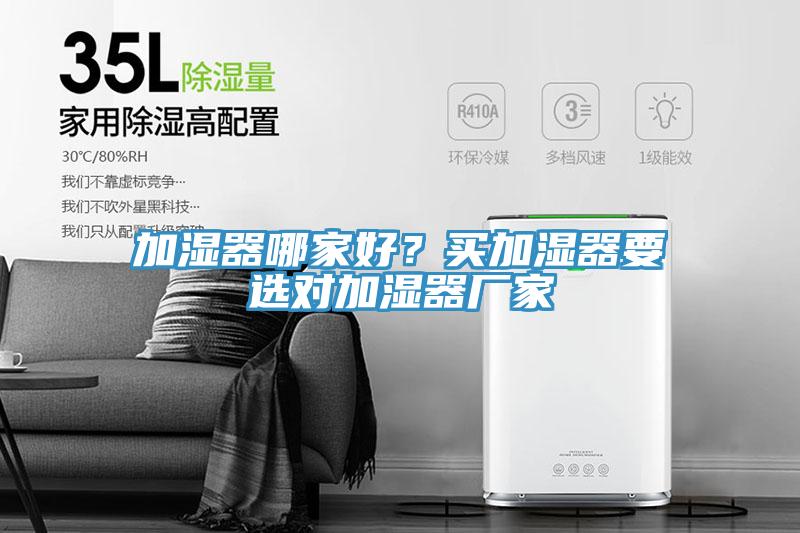 加濕器哪家好？買(mǎi)加濕器要選對(duì)加濕器廠家