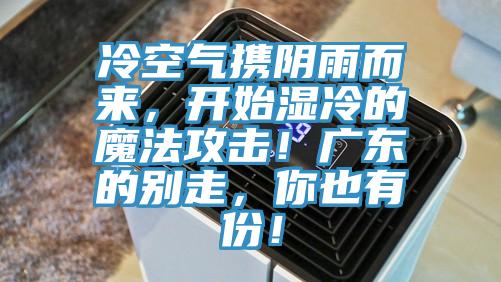 冷空氣攜陰雨而來，開始濕冷的魔法攻擊！廣東的別走，你也有份！