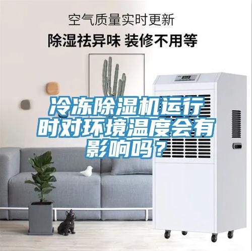 冷凍除濕機(jī)運(yùn)行時(shí)對(duì)環(huán)境溫度會(huì)有影響嗎？