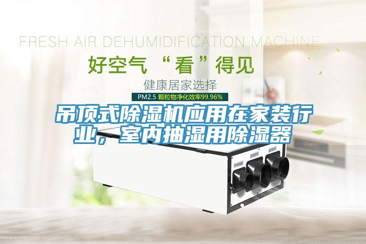 吊頂式除濕機(jī)應(yīng)用在家裝行業(yè)，室內(nèi)抽濕用除濕器