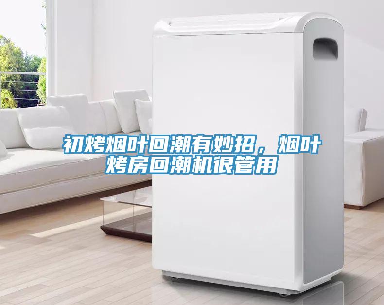 初烤煙葉回潮有妙招，煙葉烤房回潮機很管用