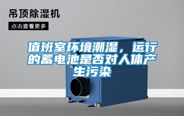 值班室環(huán)境潮濕，運行的蓄電池是否對人體產(chǎn)生污染