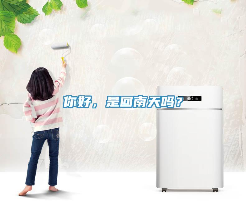 你好，是回南天嗎？