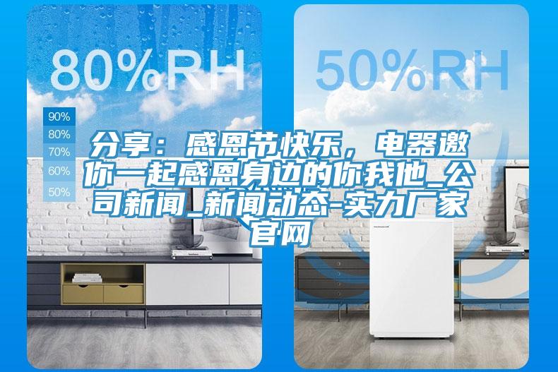 分享：感恩節(jié)快樂，電器邀你一起感恩身邊的你我他_公司新聞_新聞動態(tài)-實(shí)力廠家官網(wǎng)