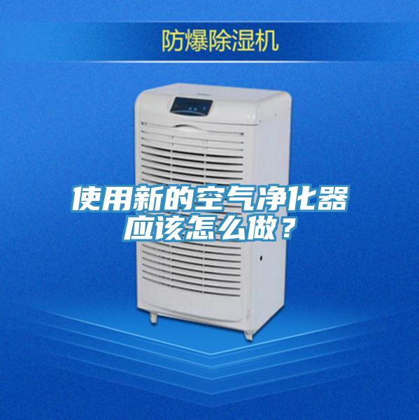 使用新的空氣凈化器應(yīng)該怎么做？