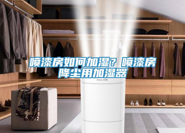 噴漆房如何加濕？噴漆房降塵用加濕器
