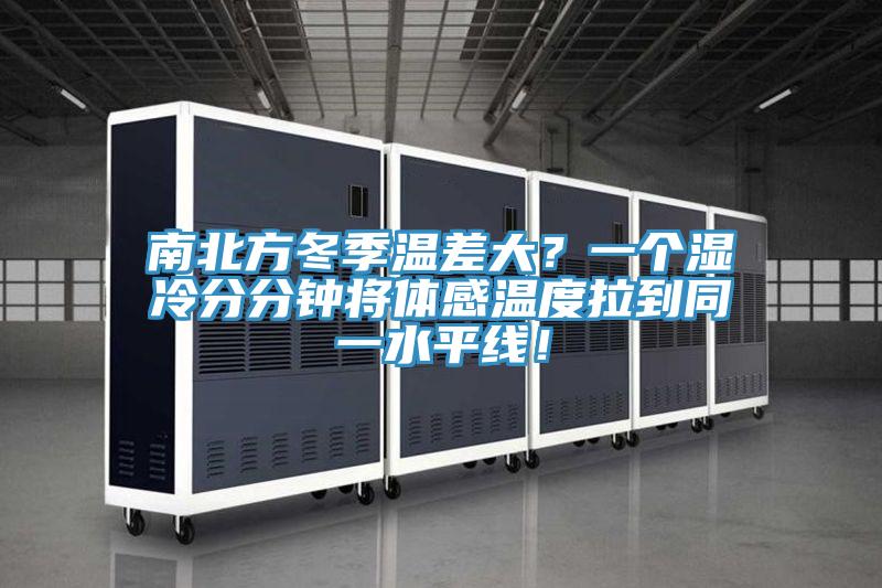 南北方冬季溫差大？一個(gè)濕冷分分鐘將體感溫度拉到同一水平線！