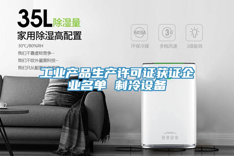 工業(yè)產品生產許可證獲證企業(yè)名單 制冷設備