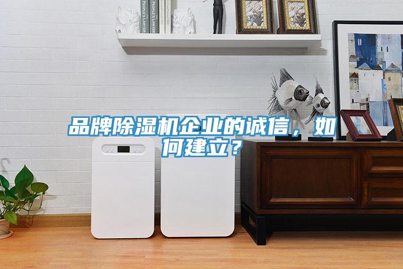 品牌除濕機(jī)企業(yè)的誠(chéng)信，如何建立？