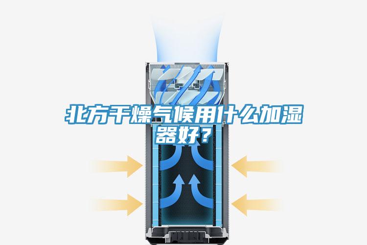 北方干燥氣候用什么加濕器好？