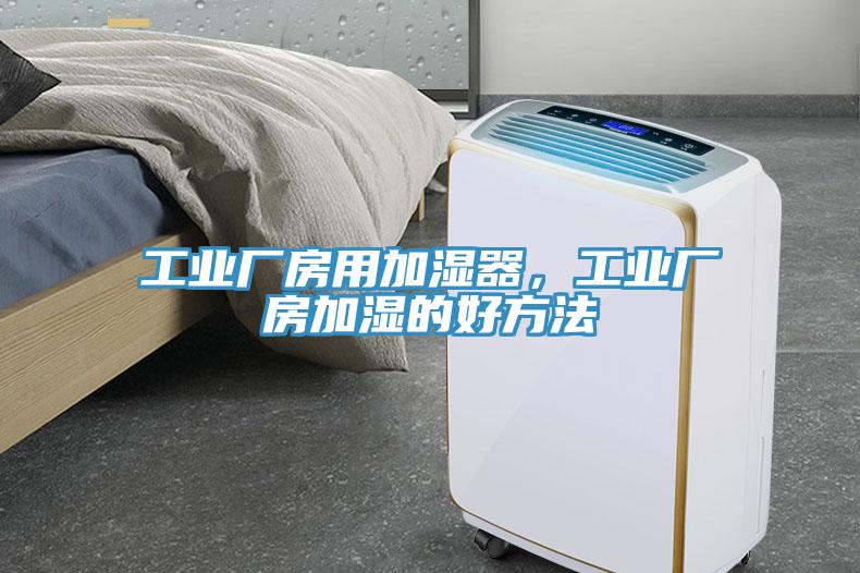 工業(yè)廠房用加濕器，工業(yè)廠房加濕的好方法