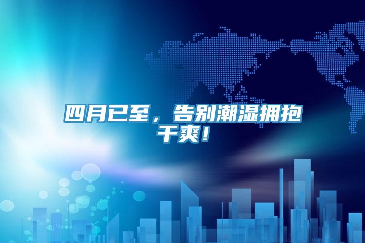 四月已至，告別潮濕擁抱干爽！
