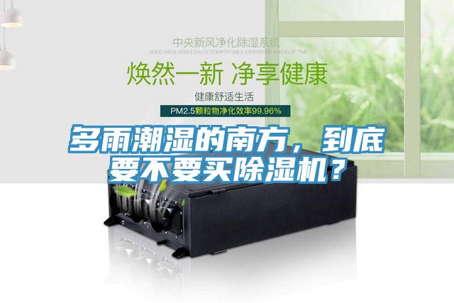 多雨潮濕的南方，到底要不要買除濕機(jī)？