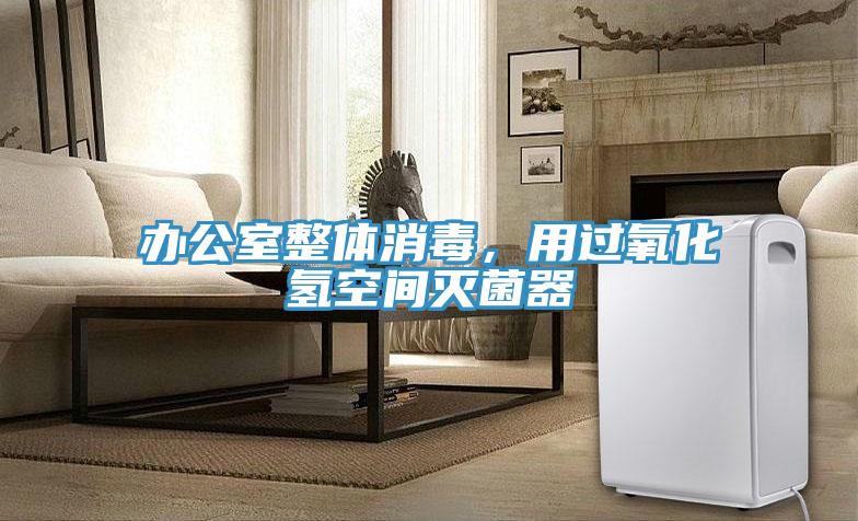 辦公室整體消毒，用過氧化氫空間滅菌器