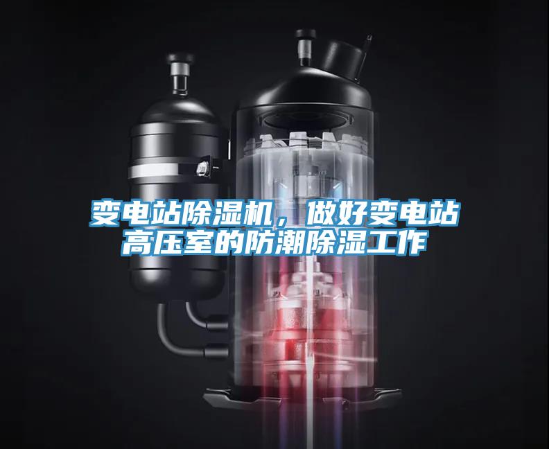 變電站除濕機，做好變電站高壓室的防潮除濕工作