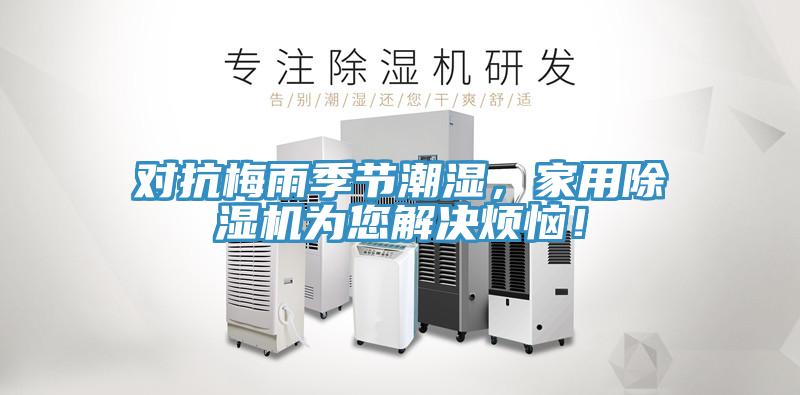 對抗梅雨季節(jié)潮濕，家用除濕機(jī)為您解決煩惱！