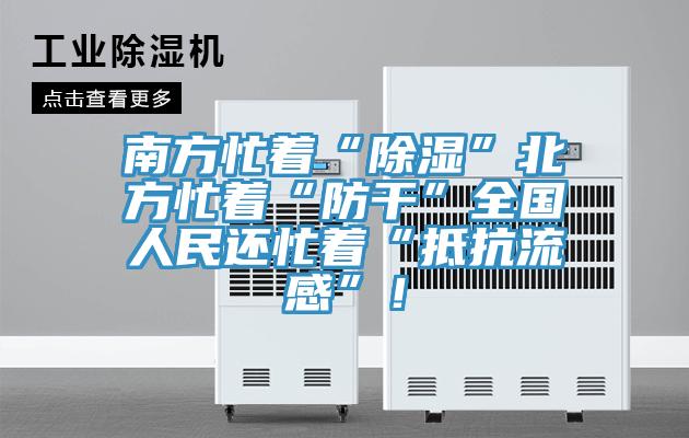 南方忙著“除濕”北方忙著“防干”全國人民還忙著“抵抗流感”！