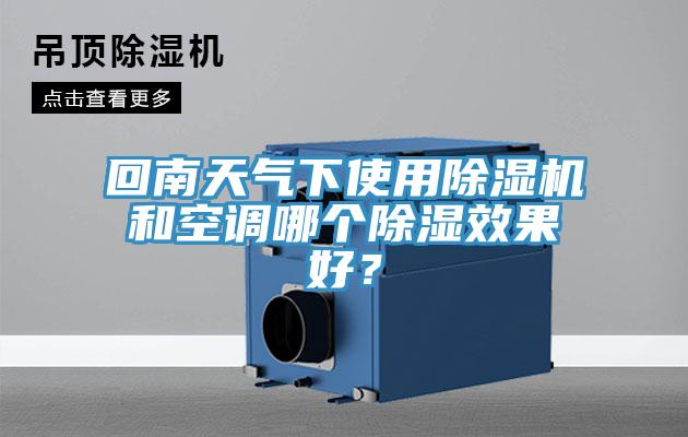 回南天氣下使用除濕機和空調(diào)哪個除濕效果好？